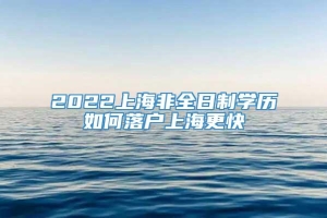 2022上海非全日制学历如何落户上海更快