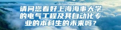 请问您看好上海海事大学的电气工程及其自动化专业的本科生的未来吗？