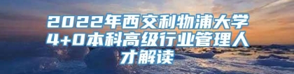 2022年西交利物浦大学4+0本科高级行业管理人才解读