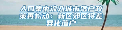 人口集中流入城市落户政策再松动：新区郊区将差异化落户