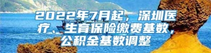 2022年7月起，深圳医疗、生育保险缴费基数，公积金基数调整