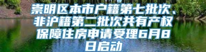 崇明区本市户籍第七批次、非沪籍第二批次共有产权保障住房申请受理6月8日启动