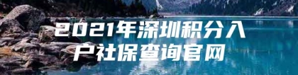 2021年深圳积分入户社保查询官网