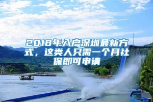 2018年入户深圳最新方式，这类人只需一个月社保即可申请