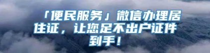 「便民服务」微信办理居住证，让您足不出户证件到手！