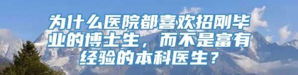 为什么医院都喜欢招刚毕业的博士生，而不是富有经验的本科医生？