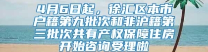 4月6日起，徐汇区本市户籍第九批次和非沪籍第三批次共有产权保障住房开始咨询受理啦