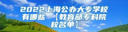 2022上海公办大专学校有哪些 【教育部专科院校名单】