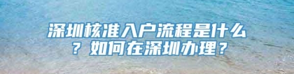 深圳核准入户流程是什么？如何在深圳办理？