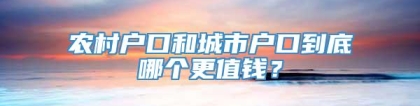 农村户口和城市户口到底哪个更值钱？