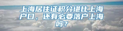 上海居住证积分堪比上海户口，还有必要落户上海吗？