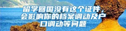 留学回国没有这个证件，会影响你的档案调动及户口调动等问题