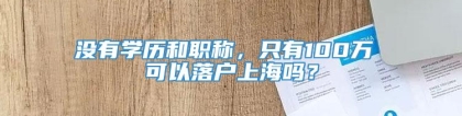 没有学历和职称，只有100万 可以落户上海吗？