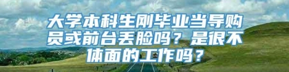 大学本科生刚毕业当导购员或前台丢脸吗？是很不体面的工作吗？