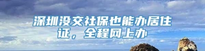 深圳没交社保也能办居住证，全程网上办