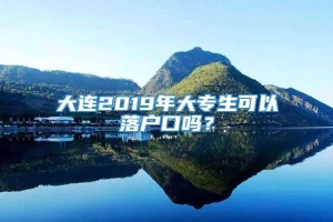 大连2019年大专生可以落户口吗？