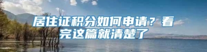 居住证积分如何申请？看完这篇就清楚了