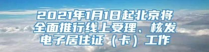 2021年1月1日起北京将全面推行线上受理、核发电子居住证（卡）工作