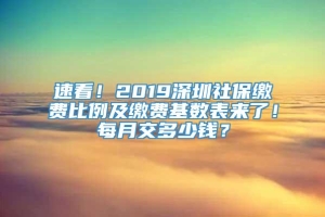 速看！2019深圳社保缴费比例及缴费基数表来了！每月交多少钱？