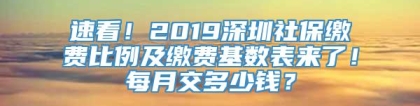 速看！2019深圳社保缴费比例及缴费基数表来了！每月交多少钱？