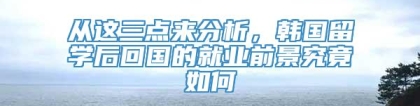 从这三点来分析，韩国留学后回国的就业前景究竟如何