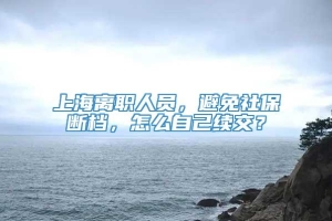 上海离职人员，避免社保断档，怎么自己续交？