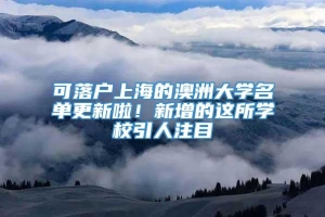 可落户上海的澳洲大学名单更新啦！新增的这所学校引人注目