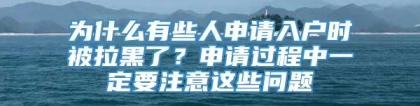 为什么有些人申请入户时被拉黑了？申请过程中一定要注意这些问题