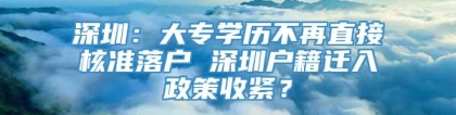 深圳：大专学历不再直接核准落户 深圳户籍迁入政策收紧？