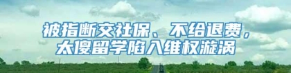 被指断交社保、不给退费，太傻留学陷入维权漩涡