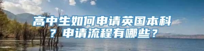 高中生如何申请英国本科？申请流程有哪些？