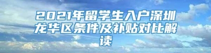 2021年留学生入户深圳龙华区条件及补贴对比解读