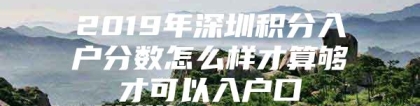 2019年深圳积分入户分数怎么样才算够才可以入户口