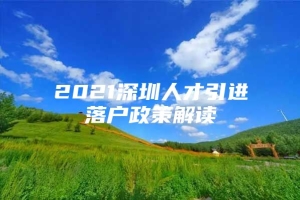 2021深圳人才引进落户政策解读