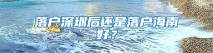 落户深圳后还是落户海南好？