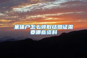 集体户怎么领取结婚证需要哪些资料