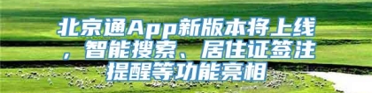 北京通App新版本将上线，智能搜索、居住证签注提醒等功能亮相