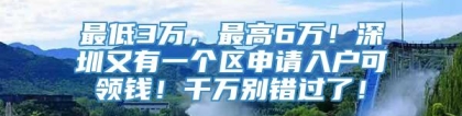 最低3万，最高6万！深圳又有一个区申请入户可领钱！千万别错过了！