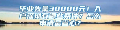 毕业先拿30000元！入户深圳有哪些条件？怎么申请最省心？