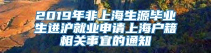 2019年非上海生源毕业生进沪就业申请上海户籍相关事宜的通知