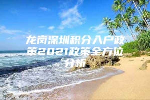 龙岗深圳积分入户政策2021政策全方位分析