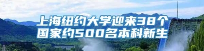 上海纽约大学迎来38个国家约500名本科新生