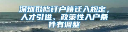 深圳拟修订户籍迁入规定，人才引进、政策性入户条件有调整