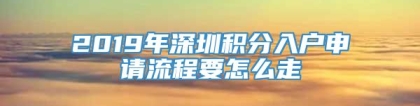 2019年深圳积分入户申请流程要怎么走