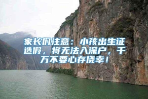 家长们注意：小孩出生证造假，将无法入深户，千万不要心存侥幸！