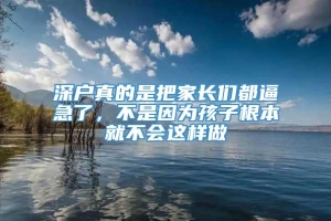 深户真的是把家长们都逼急了，不是因为孩子根本就不会这样做