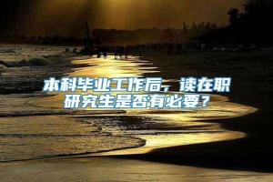 本科毕业工作后，读在职研究生是否有必要？