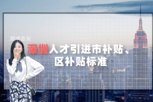 2021年深圳人才引进市补贴、区补贴标准