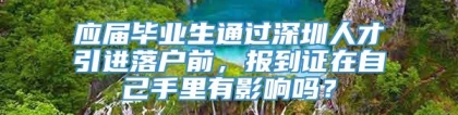 应届毕业生通过深圳人才引进落户前，报到证在自己手里有影响吗？