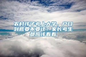 农村孩子考上大学，户口到底要不要迁？家长考生都应该看看